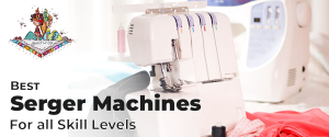 Best Serger Machines For All Skill Levels